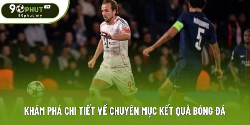 Khám phá chi tiết về chuyên mục kết quả bóng đá Khám phá chi tiết về chuyên mục kết quả bóng đá