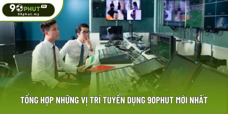 Tổng hợp những vị trí tuyển dụng 90phut mới nhất Tổng hợp những vị trí tuyển dụng 90phut mới nhất