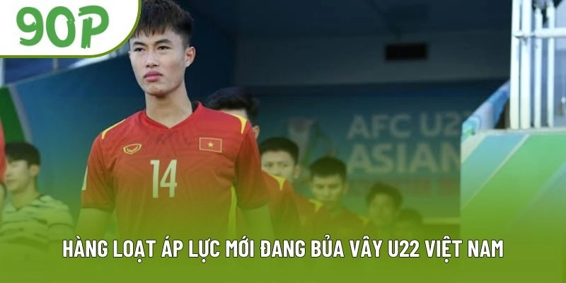 Hàng loạt áp lực mới đang bủa vây U22 Việt Nam Hàng loạt áp lực mới đang bủa vây U22 Việt Nam